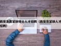 西安急需紧缺硕士人才招聘（西安市紧缺人才招聘）