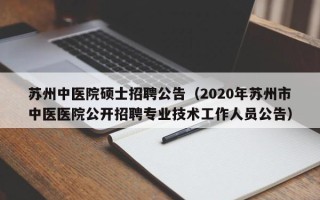 苏州中医院硕士招聘公告（2020年苏州市中医医院公开招聘专业技术工作人员公告）