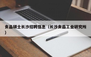 食品硕士长沙招聘信息（长沙食品工业研究所）