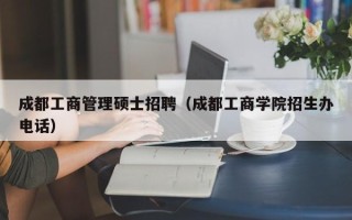 成都工商管理硕士招聘（成都工商学院招生办电话）