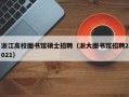 浙江高校图书馆硕士招聘（浙大图书馆招聘2021）