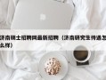 济南硕士招聘网最新招聘（济南研究生待遇怎么样）