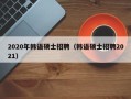 2020年韩语硕士招聘（韩语硕士招聘2021）