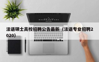 法语硕士高校招聘公告最新（法语专业招聘2020）