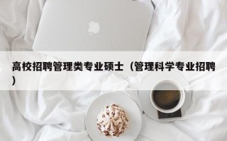 高校招聘管理类专业硕士（管理科学专业招聘）