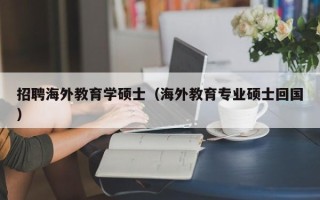 招聘海外教育学硕士（海外教育专业硕士回国）