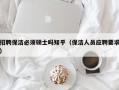 招聘保洁必须硕士吗知乎（保洁人员应聘要求）