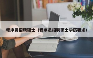 程序员招聘硕士（程序员招聘硕士学历要求）