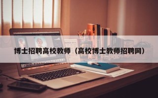 博士招聘高校教师（高校博士教师招聘网）