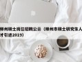 柳州硕士岗位招聘公示（柳州市硕士研究生人才引进2019）