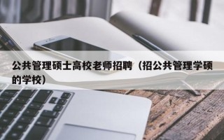 公共管理硕士高校老师招聘（招公共管理学硕的学校）