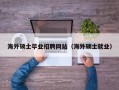 海外硕士毕业招聘网站（海外硕士就业）