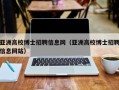亚洲高校博士招聘信息网（亚洲高校博士招聘信息网站）