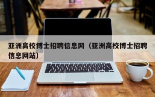 亚洲高校博士招聘信息网（亚洲高校博士招聘信息网站）
