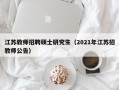 江苏教师招聘硕士研究生（2021年江苏招教师公告）