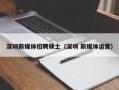深圳新媒体招聘硕士（深圳 新媒体运营）