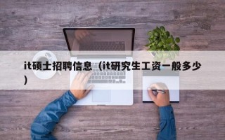 it硕士招聘信息（it研究生工资一般多少）