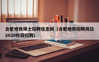 合肥地铁硕士招聘信息网（合肥地铁招聘岗位2020校园招聘）