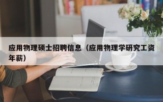 应用物理硕士招聘信息（应用物理学研究工资年薪）