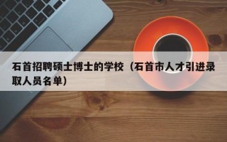 石首招聘硕士博士的学校（石首市人才引进录取人员名单）