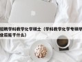 招聘学科教学化学硕士（学科教学化学专硕毕业后能干什么）