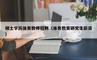 硕士学历体育教师招聘（体育教育研究生薪资）