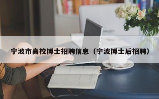 宁波市高校博士招聘信息（宁波博士后招聘）