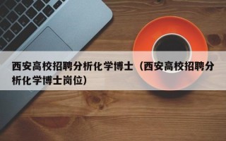 西安高校招聘分析化学博士（西安高校招聘分析化学博士岗位）