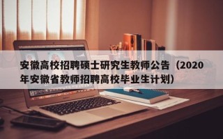 安徽高校招聘硕士研究生教师公告（2020年安徽省教师招聘高校毕业生计划）