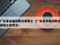 广东事业编招聘法律硕士（广东事业编招聘法律硕士研究生）