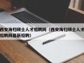 西安海归硕士人才招聘网（西安海归硕士人才招聘网最新招聘）