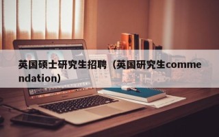 英国硕士研究生招聘（英国研究生commendation）