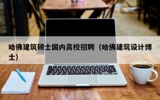 哈佛建筑硕士国内高校招聘（哈佛建筑设计博士）