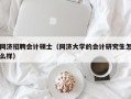 同济招聘会计硕士（同济大学的会计研究生怎么样）