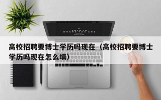 高校招聘要博士学历吗现在（高校招聘要博士学历吗现在怎么填）