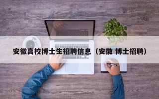 安徽高校博士生招聘信息（安徽 博士招聘）