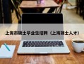 上海市硕士毕业生招聘（上海硕士人才）