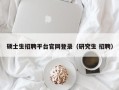 硕士生招聘平台官网登录（研究生 招聘）