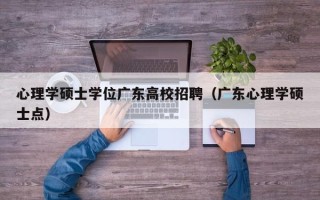心理学硕士学位广东高校招聘（广东心理学硕士点）