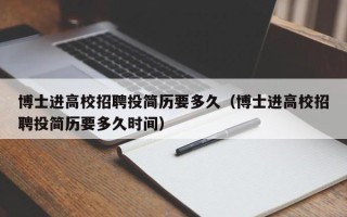 博士进高校招聘投简历要多久（博士进高校招聘投简历要多久时间）