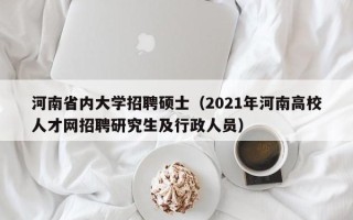 河南省内大学招聘硕士（2021年河南高校人才网招聘研究生及行政人员）