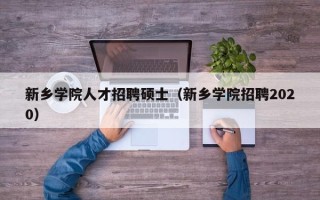 新乡学院人才招聘硕士（新乡学院招聘2020）
