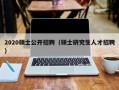 2020硕士公开招聘（硕士研究生人才招聘）