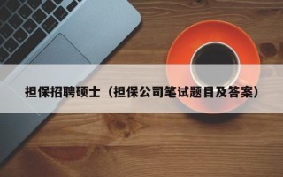 担保招聘硕士（担保公司笔试题目及答案）