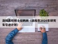 洛阳高校硕士招聘网（洛阳市2020年研究生引进计划）