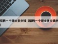招聘一个硕士多少钱（招聘一个硕士多少钱啊）