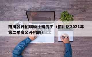 南川公开招聘硕士研究生（南川区2021年第二季度公开招聘）