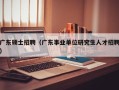 广东硕士招聘（广东事业单位研究生人才招聘）