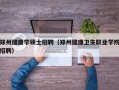 郑州健康学硕士招聘（郑州健康卫生职业学院招聘）