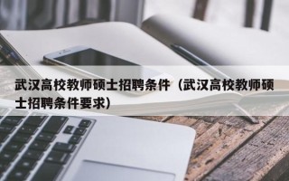 武汉高校教师硕士招聘条件（武汉高校教师硕士招聘条件要求）